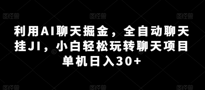利用AI聊天掘金，全自动聊天挂JI，小白轻松玩转聊天项目 单机日入30+【揭秘】-林文副业站