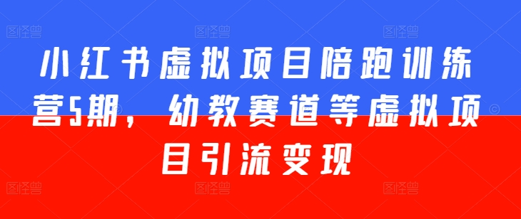 小红书虚拟项目陪跑训练营5期，幼教赛道等虚拟项目引流变现-林文副业站