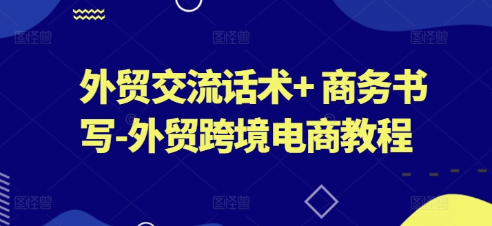 外贸交流话术+ 商务书写-外贸跨境电商教程-林文副业站