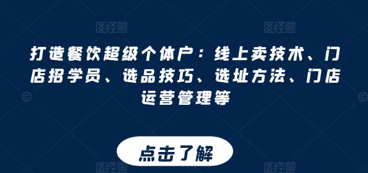 打造餐饮超级个体户：线上卖技术、门店招学员、选品技巧、选址方法、门店运营管理等-林文副业站