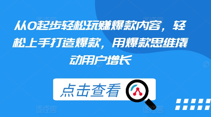 从0起步轻松玩赚爆款内容，轻松上手打造爆款，用爆款思维撬动用户增长-林文副业站