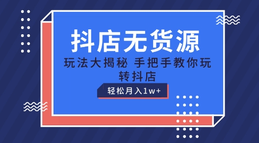 抖店无货源玩法，保姆级教程手把手教你玩转抖店，轻松月入1W+【揭秘】-林文副业站