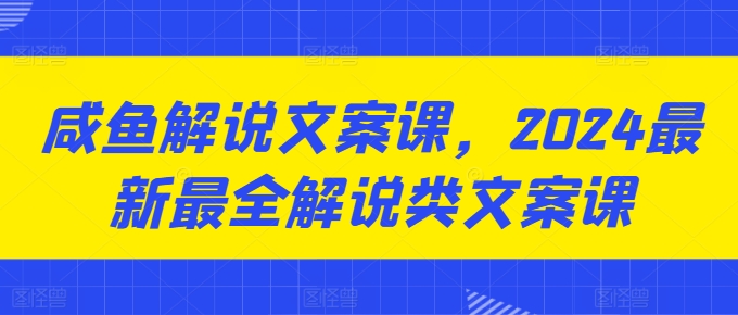 咸鱼解说文案课，2024最新最全解说类文案课-林文副业站