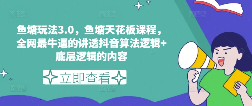 鱼塘玩法3.0，鱼塘天花板课程，全网最牛逼的讲透抖音算法逻辑+底层逻辑的内容-林文副业站