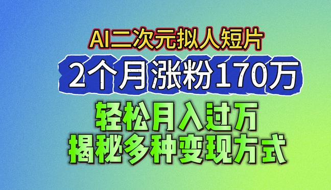 2024最新蓝海AI生成二次元拟人短片，2个月涨粉170万，揭秘多种变现方式【揭秘】-林文副业站
