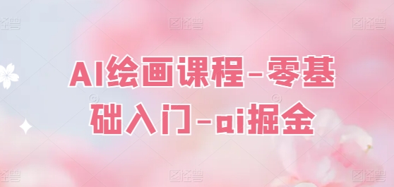 AI绘画课程-零基础入门-ai掘金-林文副业站