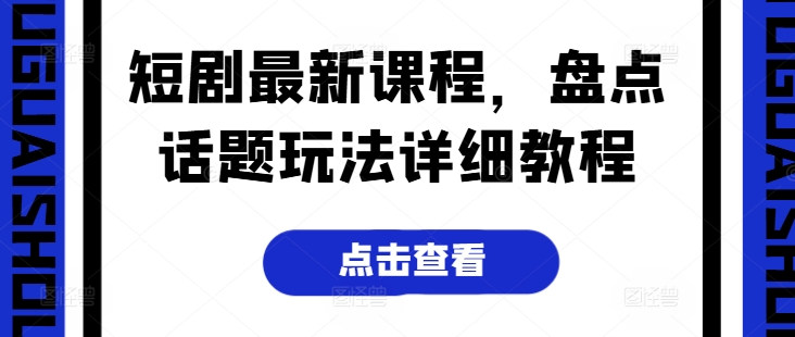 短剧最新课程，盘点话题玩法详细教程-林文副业站