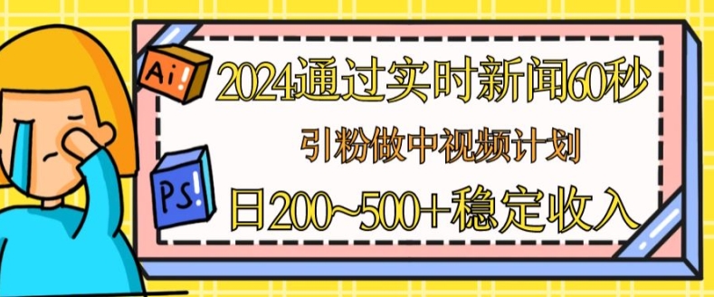 2024通过实时新闻60秒，引粉做中视频计划或者流量主，日几张稳定收入【揭秘】-林文副业站
