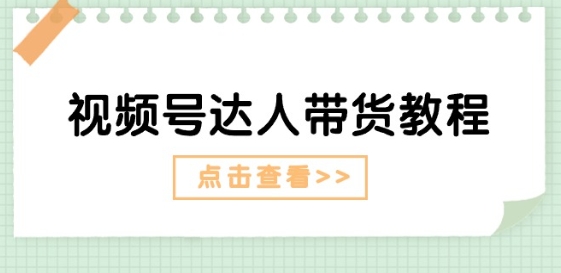 视频号达人带货教程：达人剧情打法(长期)+达人带货广告(短期)-林文副业站