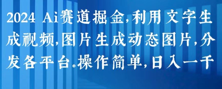 2024 Ai赛道掘金，利用文字生成视频，图片生成动态图片，分发各平台，操作简单，日入1k【揭秘】-林文副业站