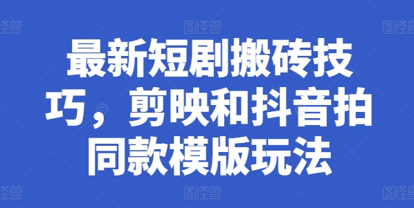 最新短剧搬砖技巧，剪映和抖音拍同款模版玩法-林文副业站