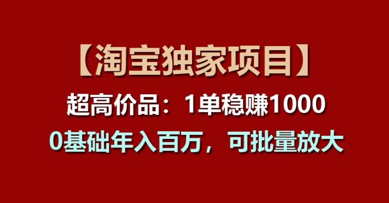 【淘宝独家项目】超高价品：1单稳赚1k多，0基础年入百W，可批量放大【揭秘】-林文副业站