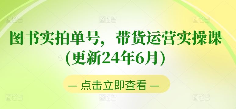 图书实拍单号，带货运营实操课(更新24年6月)，0粉起号，老号转型，零基础入门+进阶-林文副业站