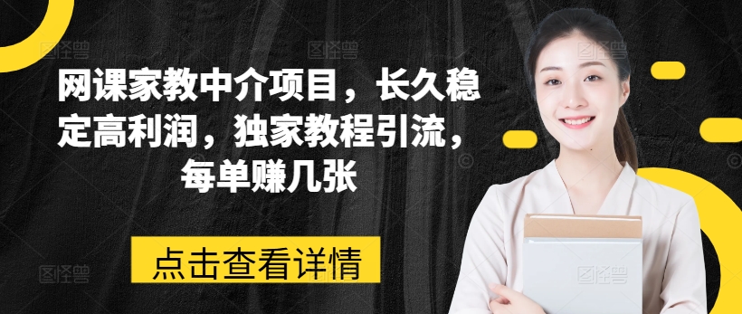 网课家教中介项目，长久稳定高利润，独家教程引流，每单赚几张-林文副业站