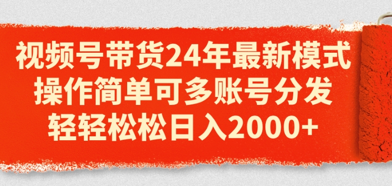 视频号带货24年最新模式，操作简单可多账号分发，轻轻松松日入2k【揭秘】-林文副业站