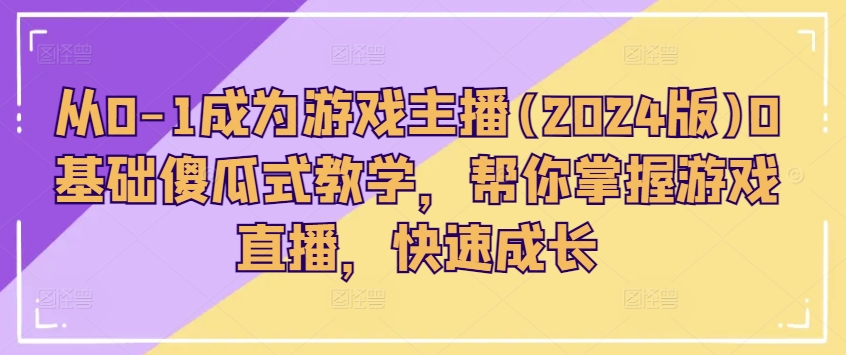 从0-1成为游戏主播(2024版)0基础傻瓜式教学，帮你掌握游戏直播，快速成长-林文副业站