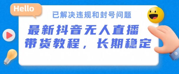 抖音无人直播带货，长期稳定，已解决违规和封号问题，开播24小时必出单【揭秘】-林文副业站