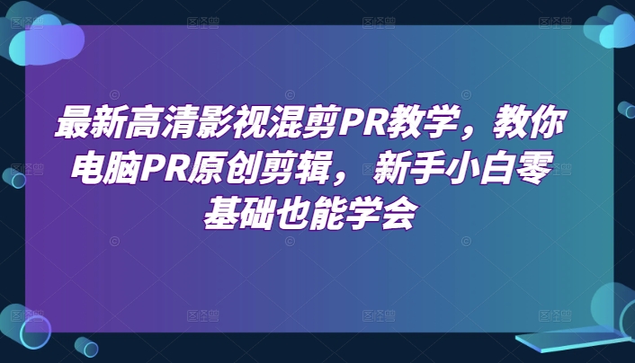 最新高清影视混剪PR教学，教你电脑PR原创剪辑， 新手小白零基础也能学会-林文副业站