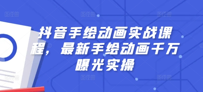 抖音手绘动画实战课程，最新手绘动画千万曝光实操-林文副业站