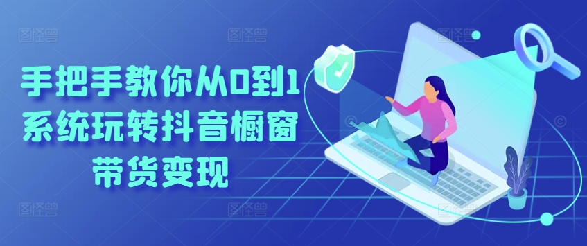 手把手教你从0到1系统玩转抖音橱窗带货变现-林文副业站