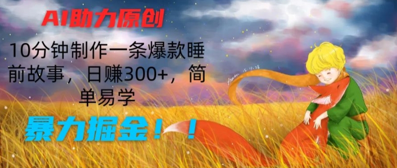 AI助力原创：10分钟制作一条爆款睡前故事，日赚300+，简单易学，暴力掘金【揭秘】-林文副业站