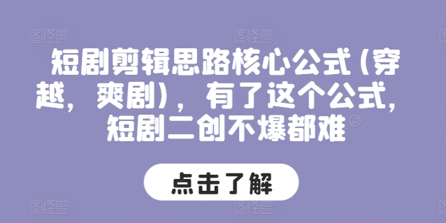 短剧剪辑思路核心公式(穿越，爽剧)，有了这个公式，短剧二创不爆都难-林文副业站