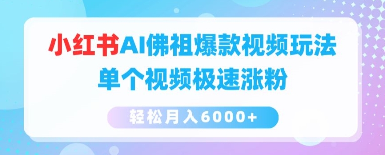 小红书AI佛祖爆款视频玩法，单个视频极速涨粉，轻松月入6000+【揭秘】-林文副业站