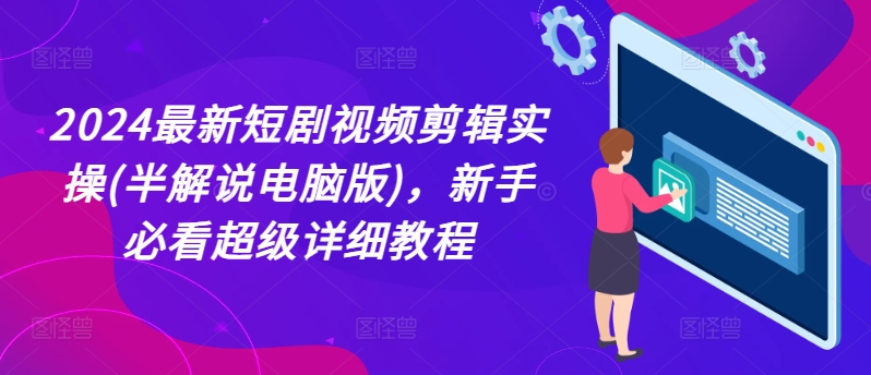 2024最新短剧视频剪辑实操(半解说电脑版)，新手必看超级详细教程-林文副业站