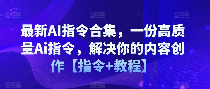 最新AI指令合集，一份高质量Ai指令，解决你的内容创作【指令+教程】-林文副业站