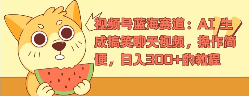 视频号蓝海赛道：AI 生成搞笑聊天视频，操作简便，日入300+的教程【揭秘】-林文副业站
