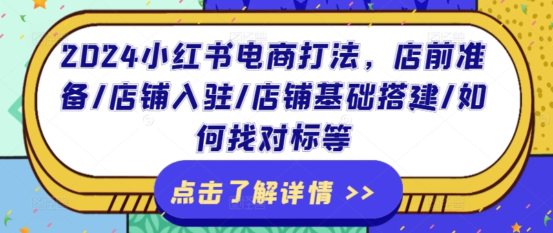 2024小红书电商打法，店前准备/店铺入驻/店铺基础搭建/如何找对标等-林文副业站