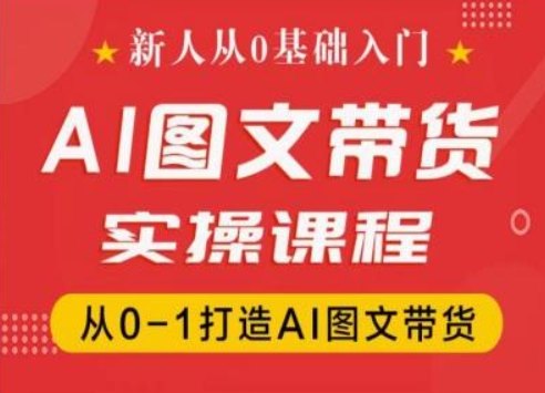 新人从0基础入门，抖音AI图文带货实操课程，从0-1打造AI图文带货-林文副业站