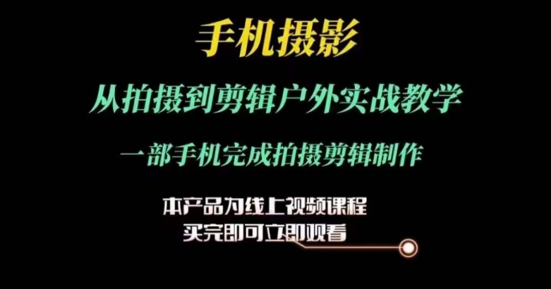 运镜剪辑实操课，手机摄影从拍摄到剪辑户外实战教学，一部手机完成拍摄剪辑制作-林文副业站