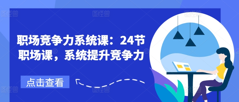 职场竞争力系统课：24节职场课，系统提升竞争力-林文副业站