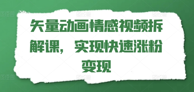 矢量动画情感视频拆解课，实现快速涨粉变现-林文副业站