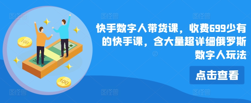 快手数字人带货课，收费699少有的快手课，含大量超详细俄罗斯数字人玩法-林文副业站