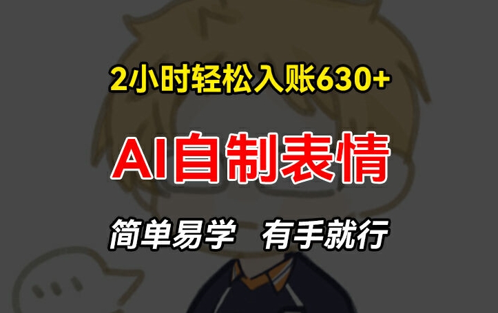 2小时轻松入账630+赚钱项目，手把手教你做AI自制表情，简单易学有手就行【揭秘】-林文副业站