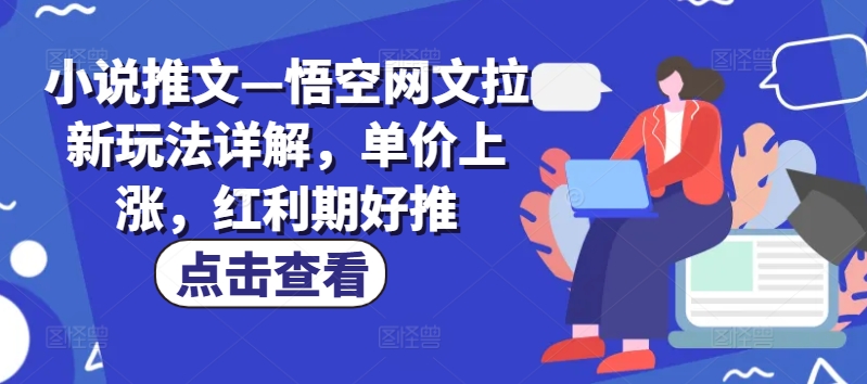小说推文—悟空网文拉新玩法详解，单价上涨，红利期好推-林文副业站