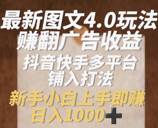 最新图文4.0玩法赚翻广告收益，抖音快手多平台铺入打法，新手小自上手即赚入1k【揭秘】-林文副业站