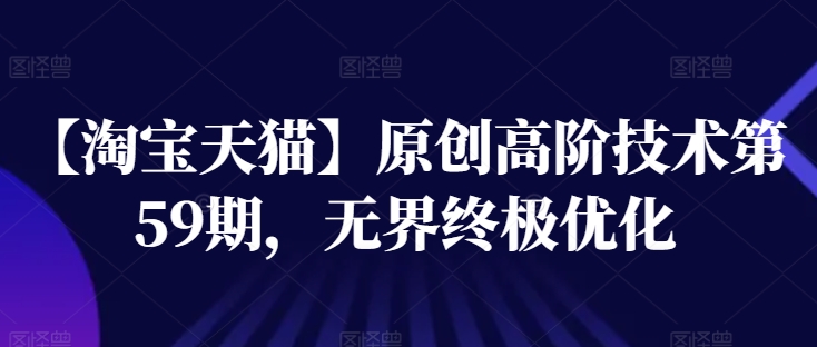 【淘宝天猫】原创高阶技术第59期，无界终极优化-林文副业站