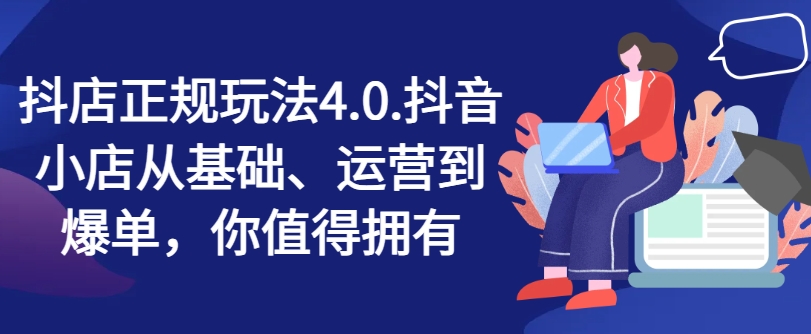 抖店正规玩法4.0，抖音小店从基础、运营到爆单，你值得拥有-林文副业站