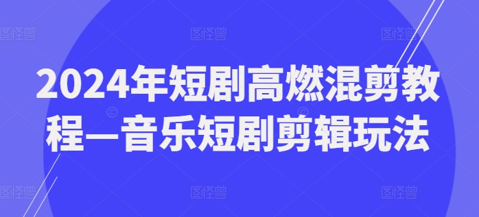 2024年短剧高燃混剪教程—音乐短剧剪辑玩法-林文副业站