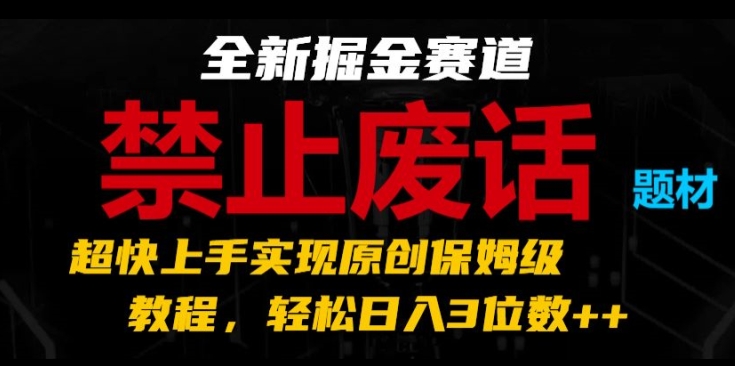 全新掘金赛道，禁止废话题材，超快上手实现原创保姆级教程，轻松日入3位数【揭秘】-林文副业站