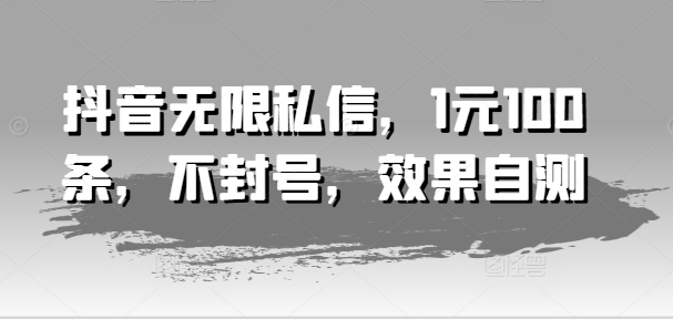 抖音无限私信，1元100条，不封号，效果自测-林文副业站