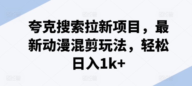 夸克搜索拉新项目，最新动漫混剪玩法，轻松日入1k+-林文副业站