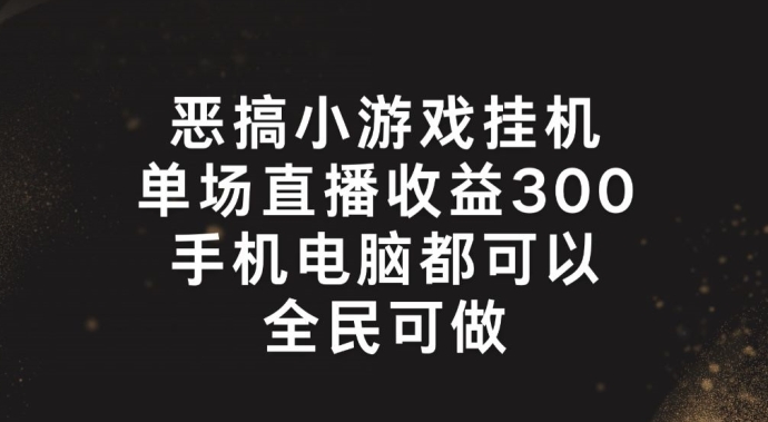 恶搞小游戏挂机，单场直播300+，全民可操作【揭秘】-林文副业站