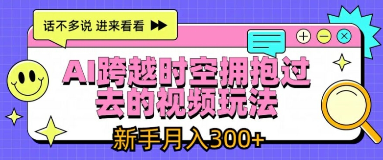AI跨越时空拥抱过去的视频玩法，新手月入3000+【揭秘】-林文副业站