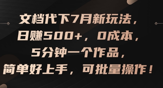 文档代下7月新玩法，日赚500+，0成本，5分钟一个作品，简单好上手，可批量操作【揭秘】-林文副业站