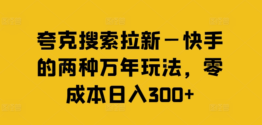 夸克搜索拉新—快手的两种万年玩法，零成本日入300+-林文副业站