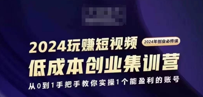 2024短视频创业集训班，2024创业必修，从0到1手把手教你实操1个能盈利的账号-林文副业站
